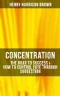 Concentration: The Road To Success & How To Control Fate Through Suggestion : Become the Master of Your Own Destiny and Feel the Positive Power of Focus in Your Life - eBook