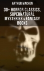 Arthur Machen: 30+ Horror Classics, Supernatural Mysteries & Fantasy Books : Including Translations, Essays  & Memoirs - eBook