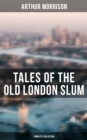 Tales of the Old London Slum (Complete Collection) : Tales of Mean Streets, Old Essex, Behind the Shade, Three Rounds, To London Town, Cunning Murrell... - eBook
