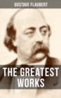The Greatest Works of Gustave Flaubert : Featuring Literary Essays on Flaubert by Guy De Maupassant, Virginia Woolf, Henry James - eBook