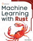 Machine Learning with Rust : A practical attempt to explore Rust and its libraries across popular machine learning techniques - eBook