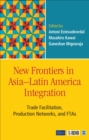 New Frontiers in Asia-Latin America Integration : Trade Facilitation, Production Networks, and FTAs - Book