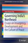 Governing India's Northeast : Essays on Insurgency, Development and the Culture of Peace - eBook