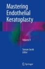 Mastering Endothelial Keratoplasty : DSAEK, DMEK, E-DMEK, PDEK, Air pump-assisted PDEK and others, Volume II - Book