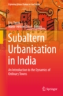 Subaltern Urbanisation in India : An Introduction to the Dynamics of Ordinary Towns - eBook