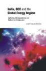 India, GCC and the Global Energy Regime : Exploring Interdependence and Outlook for Collaboration - Book