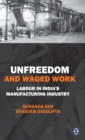 Unfreedom and Waged Work : Labour in India's Manufacturing Industry - Book