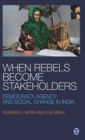 When Rebels Become Stakeholders : Democracy, Agency and Social Change in India - Book