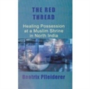 The Red Thread : Healing Possession at a Muslim Shrine in North India - Book