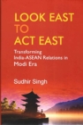 Look East to Act East : Transforming India-ASEAN Relations in Modi Era - Book