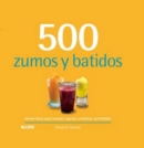 500 zumos y batidos : nuevas ideas para sazonar, espesar y endulzar tus bebidas - eBook