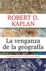 La venganza de la geografia : Como los mapas condicionan el destino de las naciones - eBook