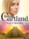 Cud w Meksyku - Ponadczasowe historie milosne Barbary Cartland - eBook