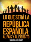 Lo que sera la Republica Espanola: al pais y al ejercito - eBook