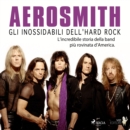 Aerosmith - Gli inossidabili dell'hard rock : L'incredibile storia della band piu rovinata d'America - eAudiobook