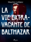 La Vie Extravagante de Balthazar - eBook