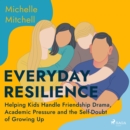 Everyday Resilience: Helping Kids Handle Friendship Drama, Academic Pressure and the Self-Doubt of G - eAudiobook