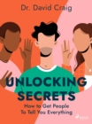 Unlocking Secrets: How to Get People To Tell You Everything - eBook