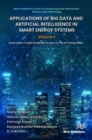 Applications of Big Data and Artificial Intelligence in Smart Energy Systems : Volume 1 Smart Energy System: Design and its State-of-The Art Technologies - Book
