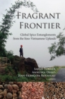 Fragrant Frontier : Global Spice Entanglements from the Sino-Vietnamese Uplands - Book