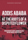 Addis Ababa. At a Roots of A Disputed Flower : Urban growth and planning policies in a historical perspective - Book