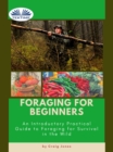 Foraging For Beginners : A Practical Guide To Foraging For Survival In The Wild - eBook