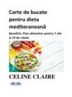 Carte De Bucate Pentru Dieta Mediteraneana : Beneficii, Plan Alimentar Pentru 7 Zile Si 74 De Retete - eBook