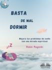 Basta De Mal Dormir : Mejora Tus Problemas De Sueno Con Una Mirada Espiritual - eBook