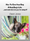 How To Give Your Dog A Real Dog's Life : ...and Make Him Love You For It! - eBook