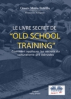 Le Livre Secret De L'Entrainement Old School : Comment Appliquer Les Secrets Du Culturisme Originel - eBook