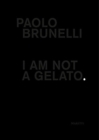 Paolo Brunelli: I Am Not a Gelato. - Book