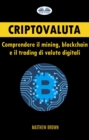 Criptovaluta : Comprendere Il Mining, Blockchain E Il Trading Di Valute Digitali - eBook