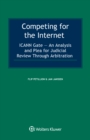Competing for the Internet : ICANN Gate - An Analysis and Plea for Judicial Review Through Arbitration - eBook