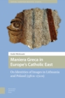 Maniera Greca in Europe's Catholic East : On Identities of Images in Lithuania and Poland (1380s-1720s) - eBook