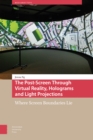 The Post-Screen Through Virtual Reality, Holograms and Light Projections : Where Screen Boundaries Lie - eBook