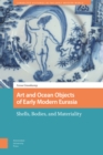 Art and Ocean Objects of Early Modern Eurasia : Shells, Bodies, and Materiality - eBook