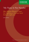 'My Name Is Not Natasha' : How Albanian Women in France Use Trafficking to Overcome Social Exclusion (1998-2001) - Book