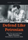 Defend Like Petrosian : What You Can Learn from Tigran Petrosian's Extraordinary Defensive Skills - eBook