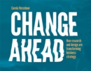 Change Ahead : How Research and Design are Transforming Business Strategy - Book