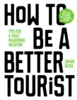 How to be a Better Tourist : Tips for a Truly Rewarding Vacation - Book