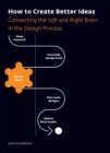 How to Create Better Ideas : Connecting the Left and Right Brain in the Design Process - Book