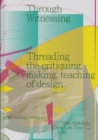 Through Witnessing : Threading the critiquing, making, teaching of design - Book