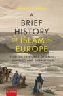 A Brief History of Islam in Europe : Thirteen Centuries of Creed, Conflict and Coexistence - Book