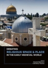 Debating Religious Space and Place in the Early Medieval World (c. AD 300-1000) - Book
