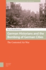 German Historians and the Bombing of German Cities : The Contested Air War - Book