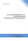 Knowledge Management for Nuclear Research and Development Organizations - Book