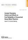 Coolant Chemistry Control and Effects on Fuel Reliability in Pressurized Heavy Water Reactors : Report of a Technical Meeting - Book