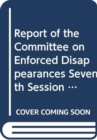Report of the Committee on the Enforced Disappearances : seventh session (15-26 September 2014) and the eighth session (2-13 February 2015) - Book
