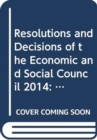 Resolutions and decisions of the Economic and Social Council : 2014 session, New York, 14 and 30 January, 24 to 27 February, 18 March, 14, 15, 23 and 25 April, 27 to 29 May, 5, 12, 13, , 23 to 25 and - Book
