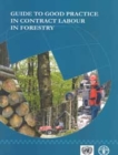 Guide to Good Practice in Contract Labour in Forestry : Report of the UNECE/FAO Team of Specialists on the Best Practices in Forest Contracting - Book